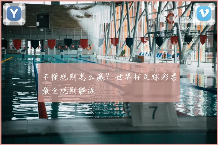 不懂规则怎么赢？世界杯足球彩票最全规则解读