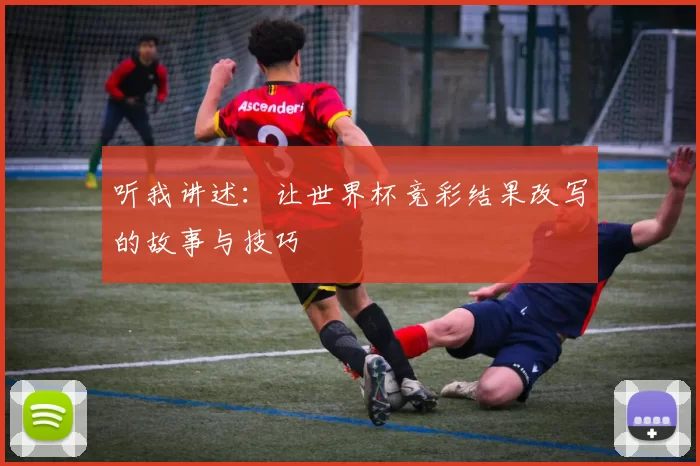 听我讲述:让世界杯竞彩结果改写的故事与技巧