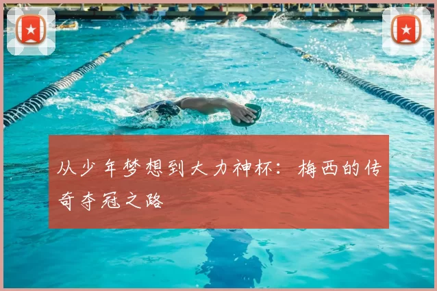 从少年梦想到大力神杯：梅西的传奇夺冠之路