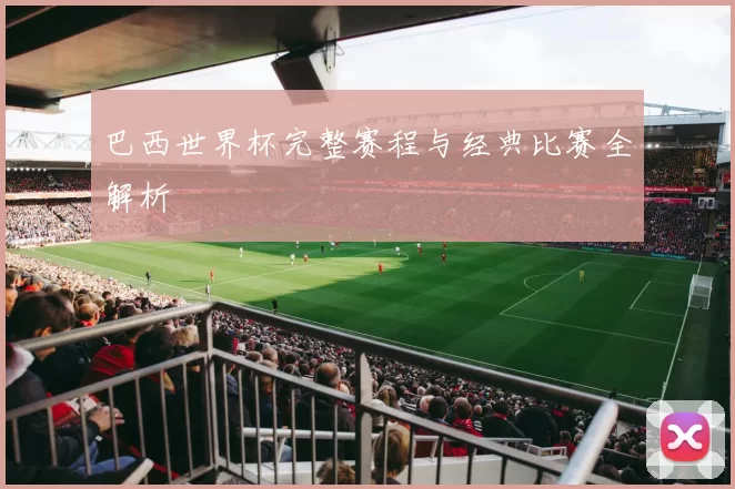 巴西世界杯完整赛程与经典比赛全解析