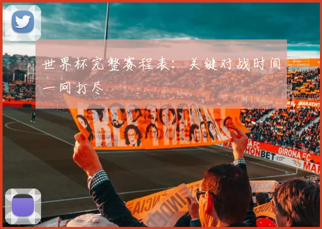 世界杯完整赛程表：关键对战时间一网打尽
