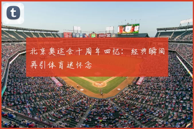 北京奥运会十周年回忆：经典瞬间再引体育迷怀念