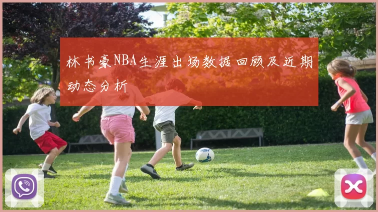 林书豪NBA生涯出场数据回顾及近期动态分析