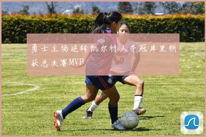 勇士主场逆转凯尔特人夺冠库里斩获总决赛MVP
