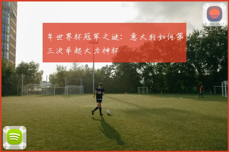 年世界杯冠军之谜：意大利如何第三次举起大力神杯
