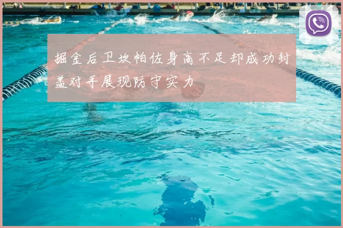 掘金后卫坎帕佐身高不足却成功封盖对手展现防守实力