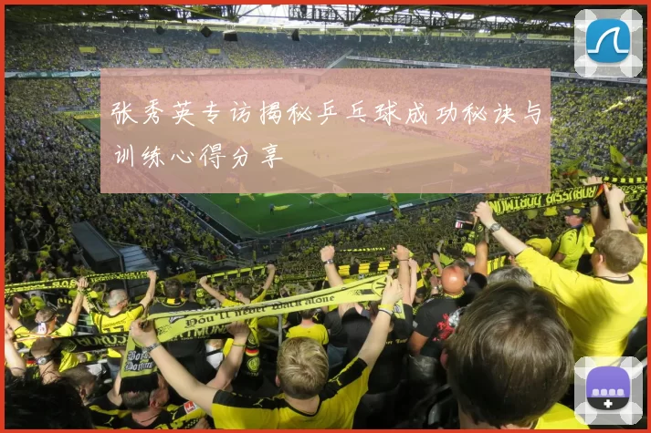 张秀英专访揭秘乒乓球成功秘诀与训练心得分享