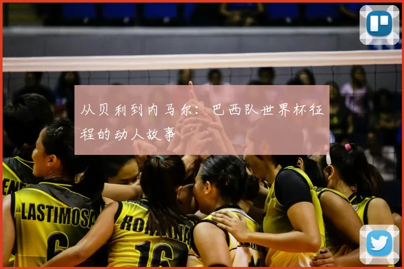 从贝利到内马尔：巴西队世界杯征程的动人故事