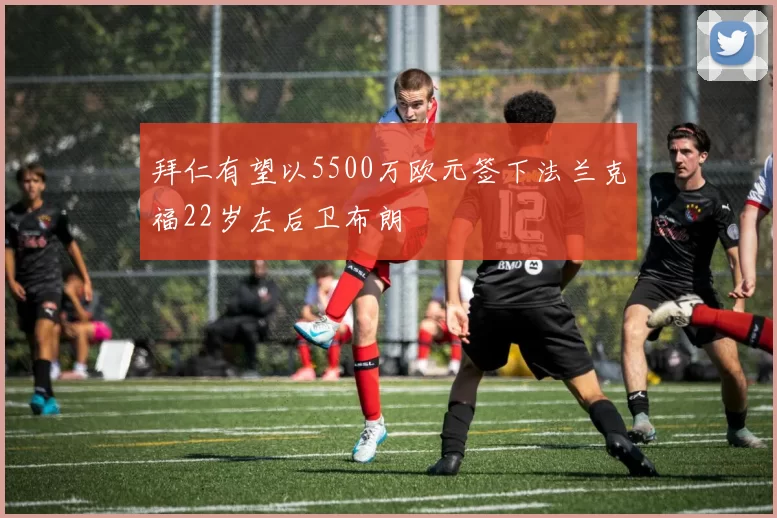 拜仁有望以5500万欧元签下法兰克福22岁左后卫布朗
