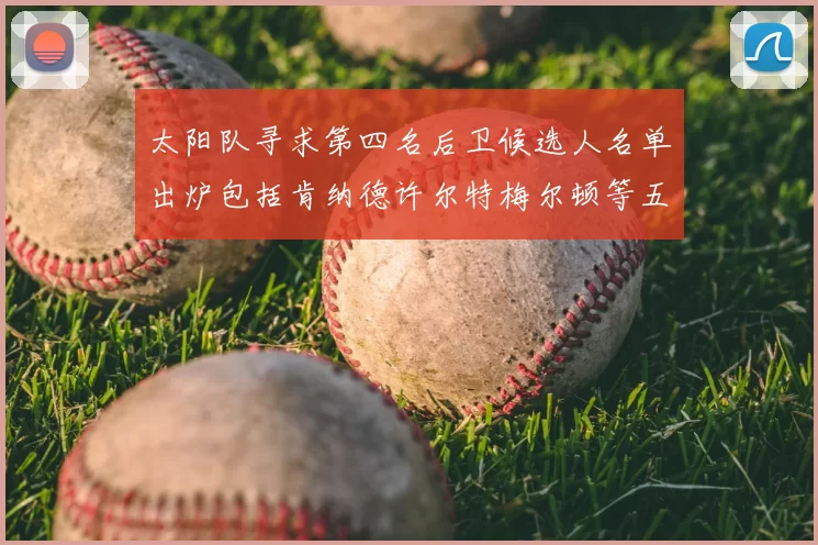 太阳队寻求第四名后卫候选人名单出炉包括肯纳德许尔特梅尔顿等五位球员