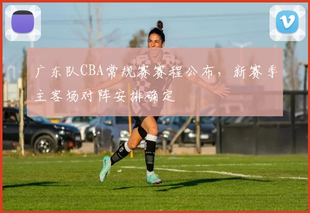 广东队CBA常规赛赛程公布,新赛季主客场对阵安排确定