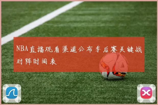 NBA直播观看渠道公布季后赛关键战对阵时间表