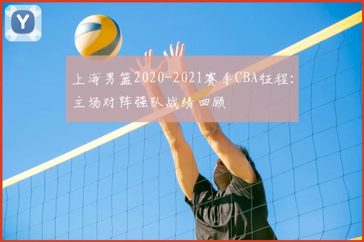 上海男篮2020-2021赛季CBA征程：主场对阵强队战绩回顾