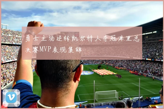 勇士主场逆转凯尔特人夺冠库里总决赛MVP表现集锦