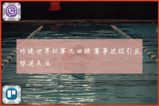 昨晚世界杯赛况回顾 赛事进程引发球迷关注
