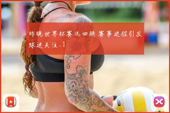 昨晚世界杯赛况回顾 赛事进程引发球迷关注_1