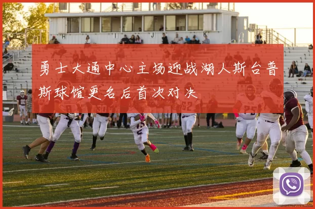 勇士大通中心主场迎战湖人斯台普斯球馆更名后首次对决