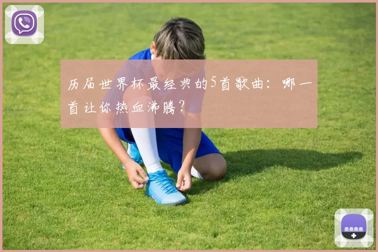 历届世界杯最经典的5首歌曲：哪一首让你热血沸腾？