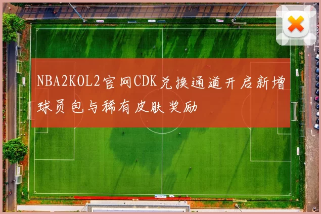 NBA2KOL2官网CDK兑换通道开启新增球员包与稀有皮肤奖励