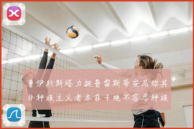 鲁伊科斯塔力挺普雷斯蒂安尼称其非种族主义者本菲卡绝不容忍种族歧视