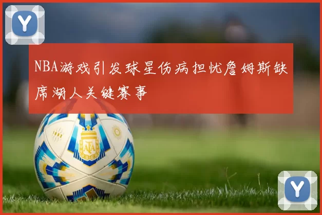 NBA游戏引发球星伤病担忧詹姆斯缺席湖人关键赛事