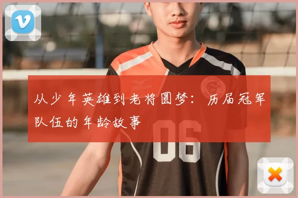 从少年英雄到老将圆梦：历届冠军队伍的年龄故事