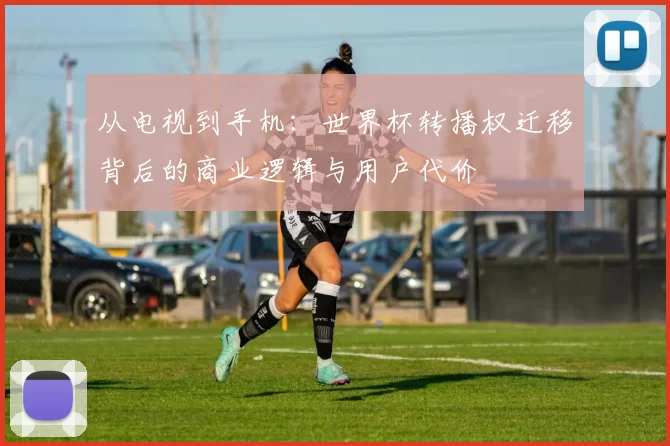 从电视到手机：世界杯转播权迁移背后的商业逻辑与用户代价