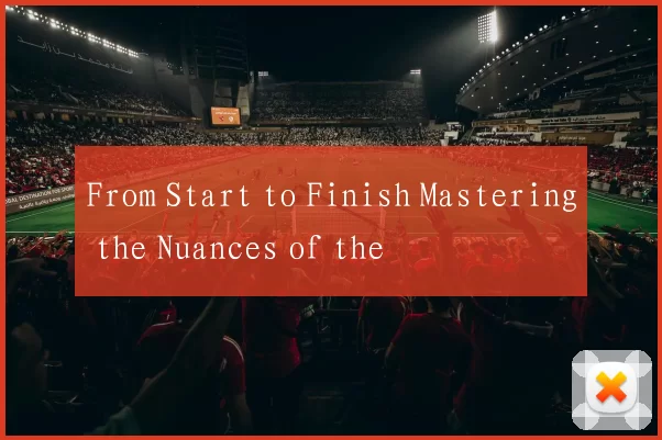 From Start to Finish Mastering the Nuances of the