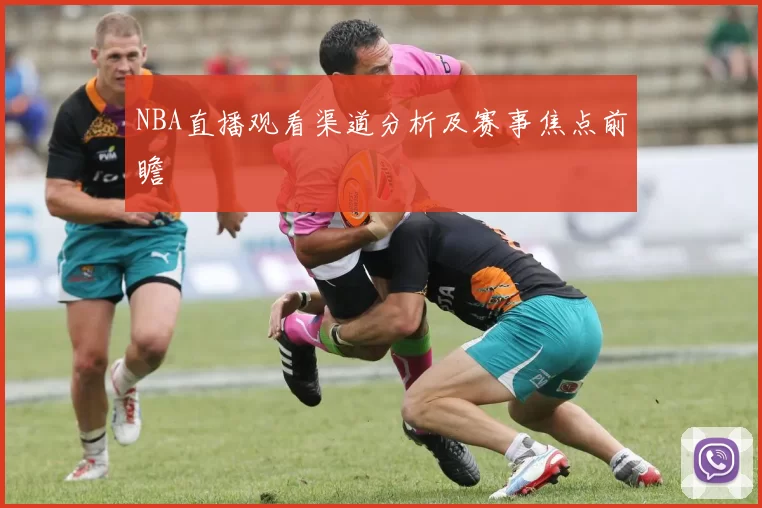 NBA直播观看渠道分析及赛事焦点前瞻