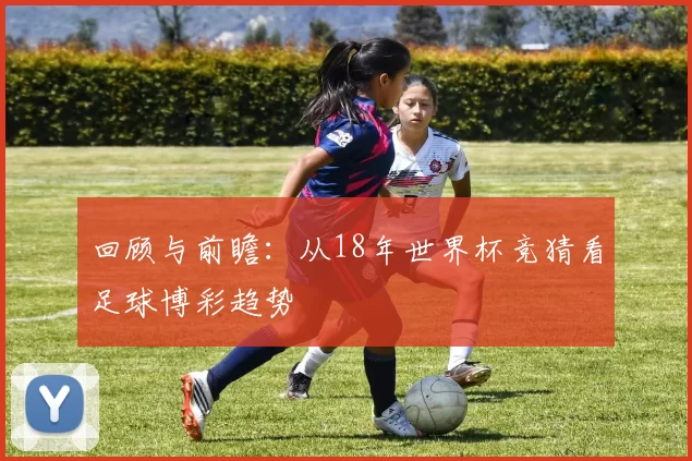 回顾与前瞻：从18年世界杯竞猜看足球博彩趋势