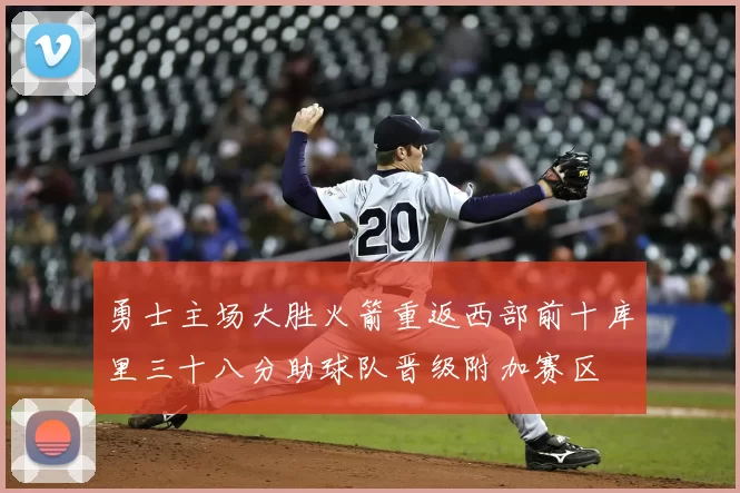 勇士主场大胜火箭重返西部前十库里三十八分助球队晋级附加赛区