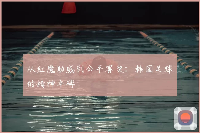 从红魔助威到公平赛奖：韩国足球的精神丰碑