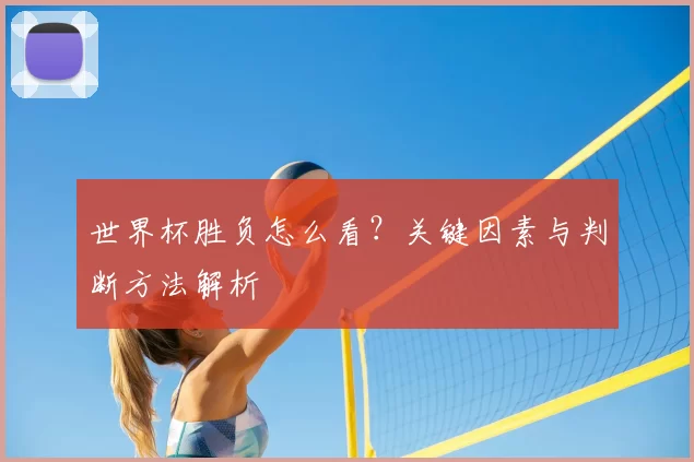 世界杯胜负怎么看？关键因素与判断方法解析