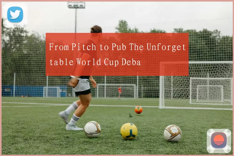 From Pitch to Pub The Unforgettable World Cup Deba
