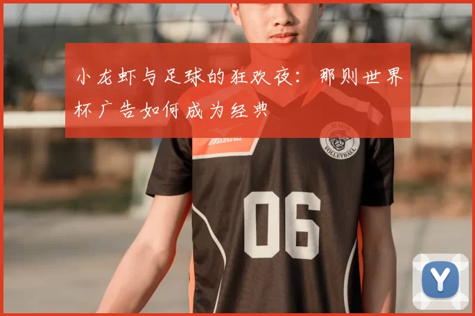 小龙虾与足球的狂欢夜：那则世界杯广告如何成为经典