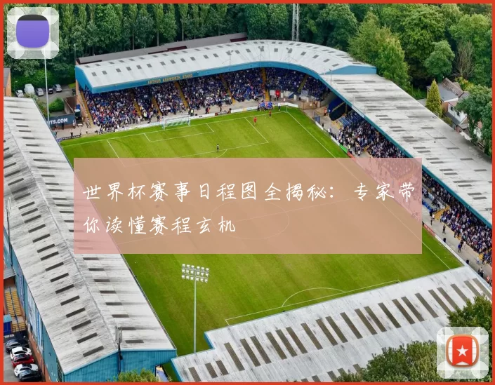 世界杯赛事日程图全揭秘:专家带你读懂赛程玄机