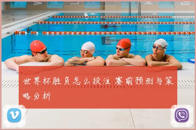 世界杯胜负怎么投注 赛前预测与策略分析