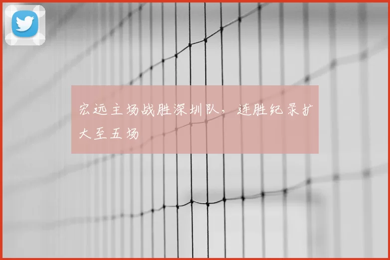宏远主场战胜深圳队，连胜纪录扩大至五场