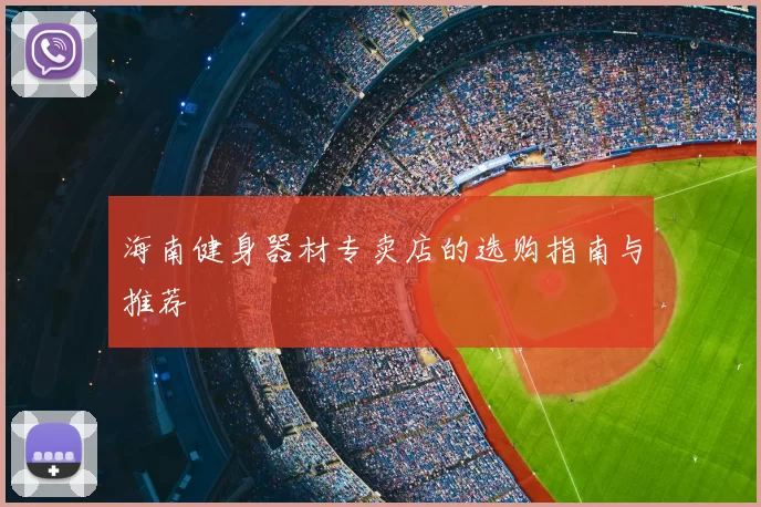 海南健身器材专卖店的选购指南与推荐