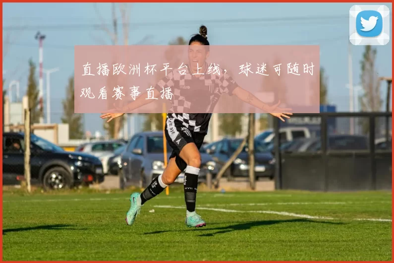 直播欧洲杯平台上线，球迷可随时观看赛事直播