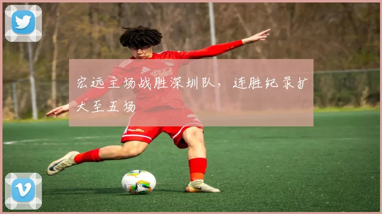 宏远主场战胜深圳队，连胜纪录扩大至五场