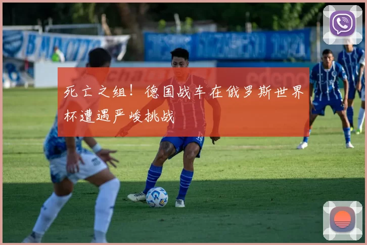 死亡之组！德国战车在俄罗斯世界杯遭遇严峻挑战