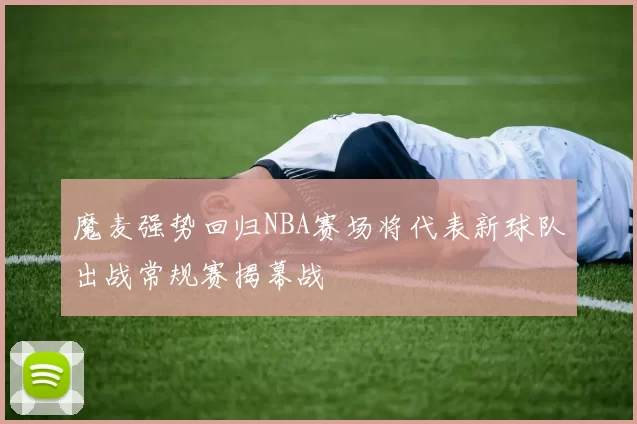 魔麦强势回归NBA赛场将代表新球队出战常规赛揭幕战