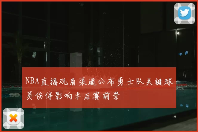 NBA直播观看渠道公布勇士队关键球员伤停影响季后赛前景