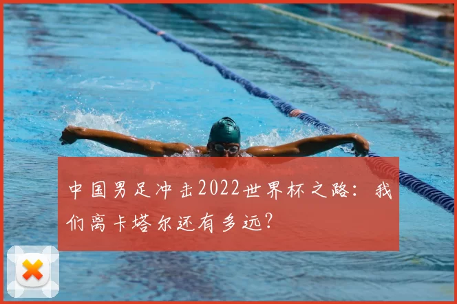 中国男足冲击2022世界杯之路：我们离卡塔尔还有多远？