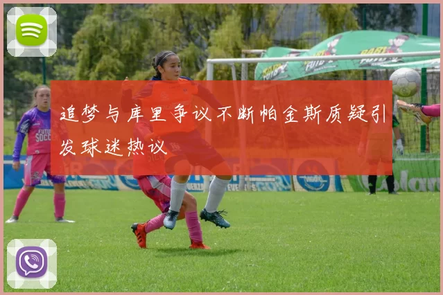 追梦与库里争议不断帕金斯质疑引发球迷热议