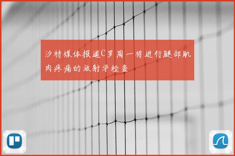 沙特媒体报道C罗周一将进行腿部肌肉疼痛的放射学检查