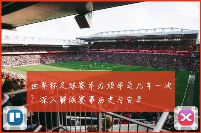 世界杯足球赛举办频率是几年一次？深入解读赛事历史与变革