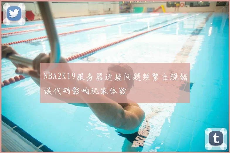 NBA2K19服务器连接问题频繁出现错误代码影响玩家体验