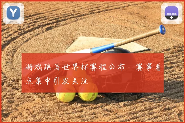 游戏跑马世界杯赛程公布　赛事看点集中引发关注